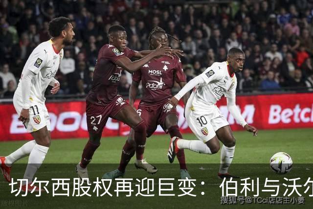 切尔西股权再迎巨变：伯利与沃尔特正式出售股份，清湖资本全面掌舵，蓝军未来走向何方？